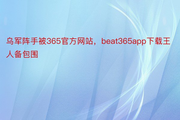 乌军阵手被365官方网站，beat365app下载王人备包围