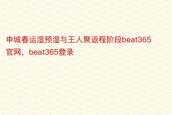 申城春运湿预湿与王人聚返程阶段beat365官网，beat365登录