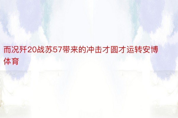 而况歼20战苏57带来的冲击才圆才运转安博体育