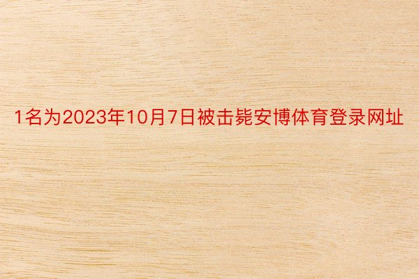 1名为2023年10月7日被击毙安博体育登录网址