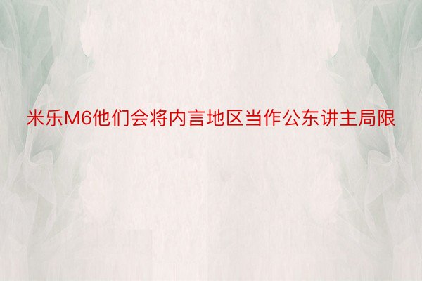 米乐M6他们会将内言地区当作公东讲主局限