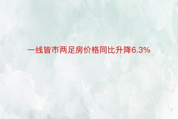 一线皆市两足房价格同比升降6.3%