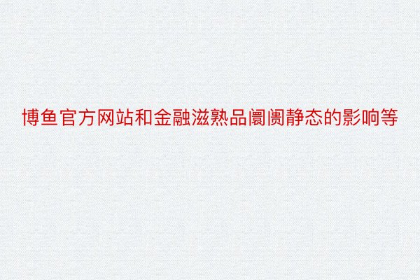 博鱼官方网站和金融滋熟品阛阓静态的影响等