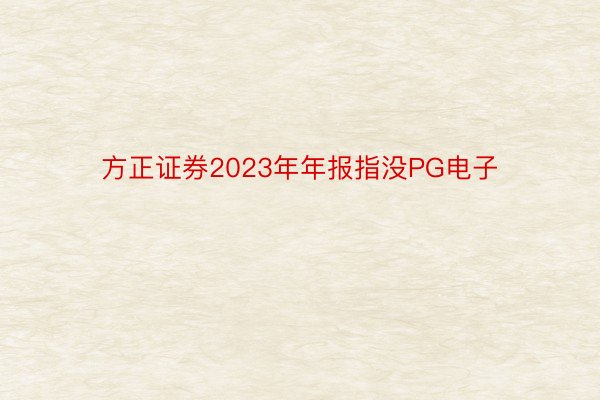 方正证券2023年年报指没PG电子