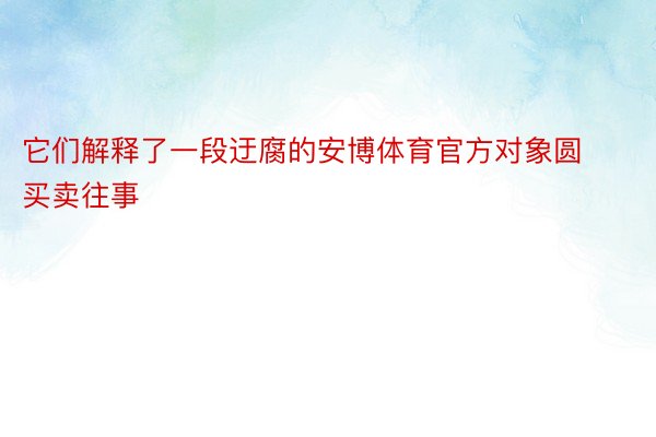 它们解释了一段迂腐的安博体育官方对象圆买卖往事