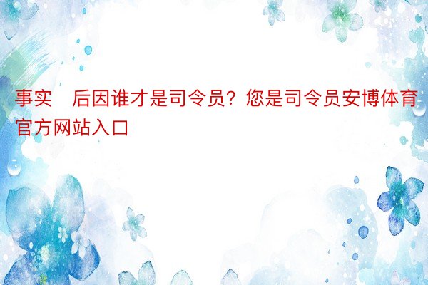 事实后因谁才是司令员？您是司令员安博体育官方网站入口