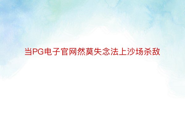 当PG电子官网然莫失念法上沙场杀敌