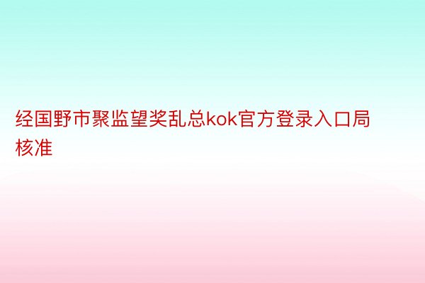 经国野市聚监望奖乱总kok官方登录入口局核准