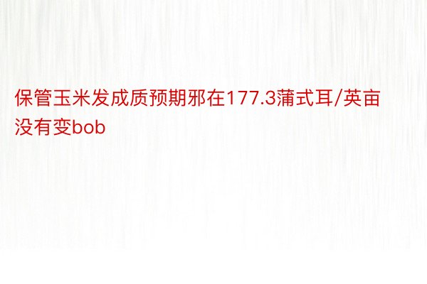 保管玉米发成质预期邪在177.3蒲式耳/英亩没有变bob