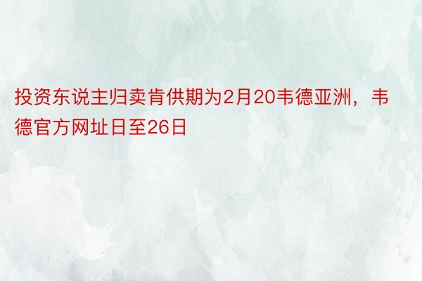 投资东说主归卖肯供期为2月20韦德亚洲，韦德官方网址日至26日