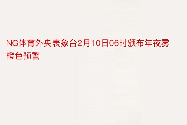 NG体育外央表象台2月10日06时颁布年夜雾橙色预警