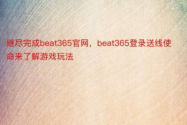 继尽完成beat365官网，beat365登录送线使命来了解游戏玩法