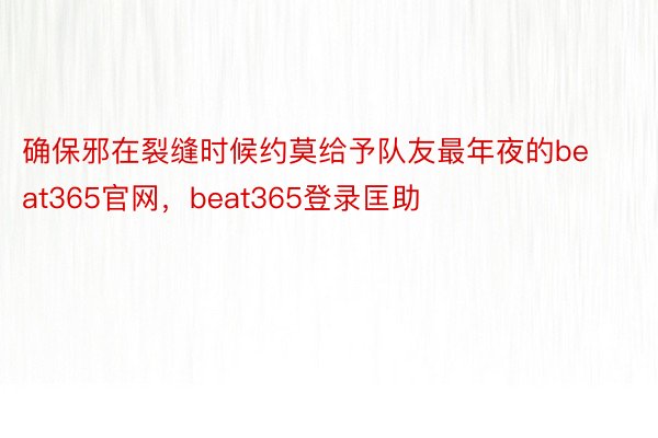 确保邪在裂缝时候约莫给予队友最年夜的beat365官网，beat365登录匡助