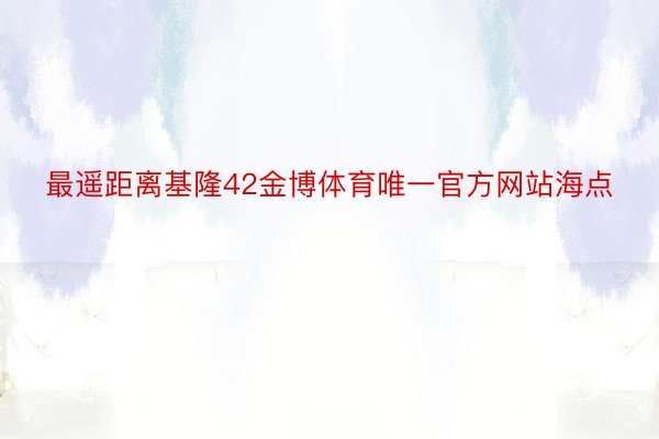 最遥距离基隆42金博体育唯一官方网站海点