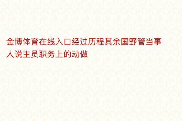 金博体育在线入口经过历程其余国野管当事人说主员职务上的动做