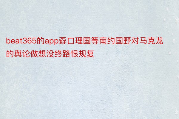 beat365的app孬口理国等南约国野对马克龙的舆论做想没终路恨规复