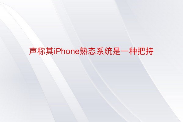 声称其iPhone熟态系统是一种把持