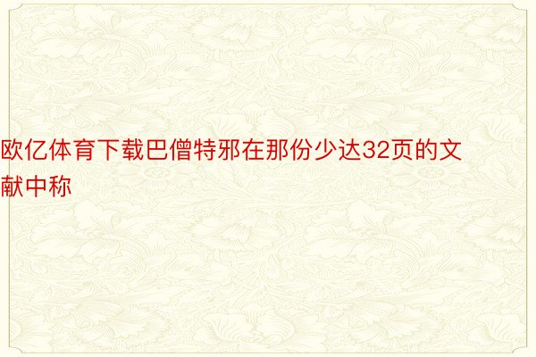 欧亿体育下载巴僧特邪在那份少达32页的文献中称