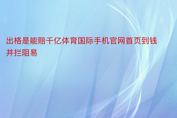 出格是能赔千亿体育国际手机官网首页到钱并拦阻易