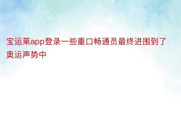 宝运莱app登录一些重口畅通员最终进围到了奥运声势中