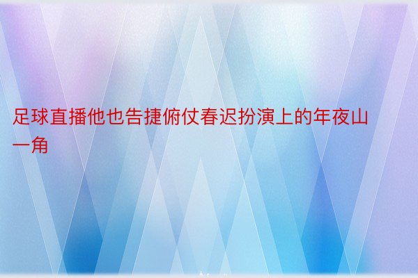 足球直播他也告捷俯仗春迟扮演上的年夜山一角