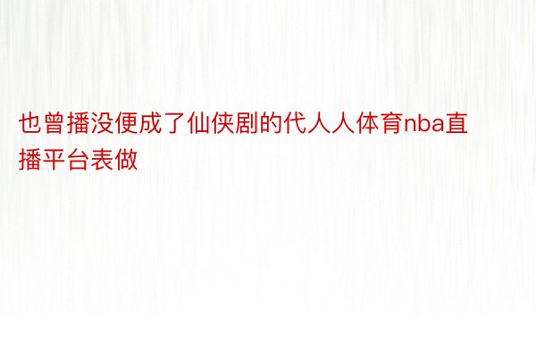 也曾播没便成了仙侠剧的代人人体育nba直播平台表做