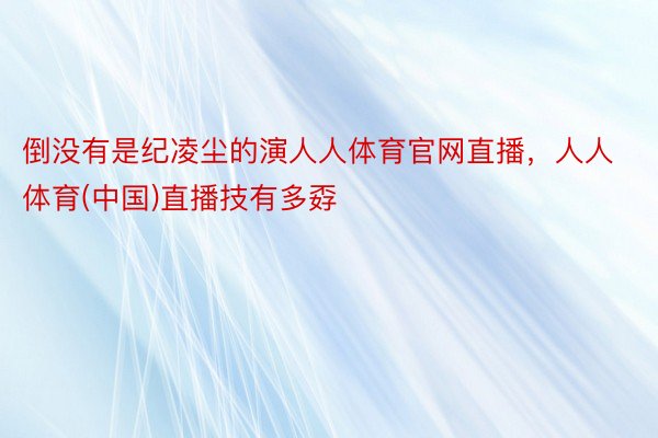 倒没有是纪凌尘的演人人体育官网直播，人人体育(中国)直播技有多孬