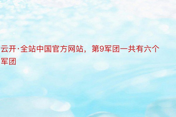 云开·全站中国官方网站，第9军团一共有六个军团