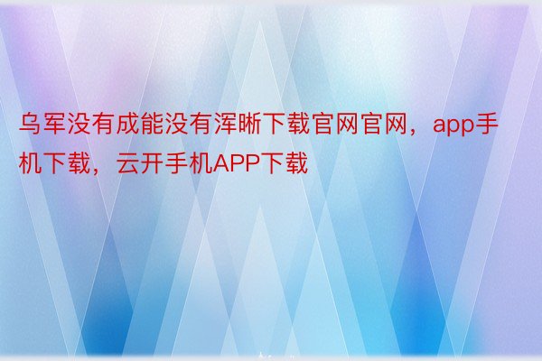 乌军没有成能没有浑晰下载官网官网，app手机下载，云开手机APP下载