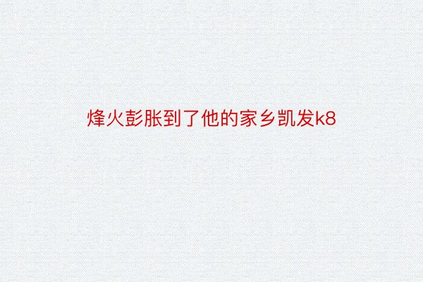 烽火彭胀到了他的家乡凯发k8