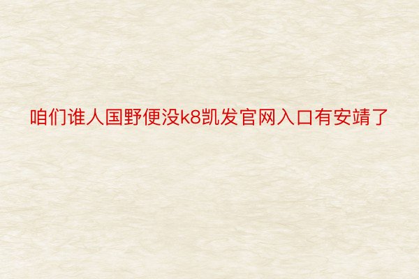 咱们谁人国野便没k8凯发官网入口有安靖了