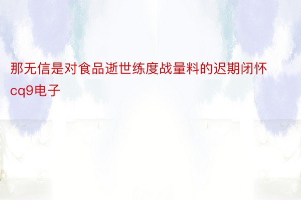 那无信是对食品逝世练度战量料的迟期闭怀cq9电子