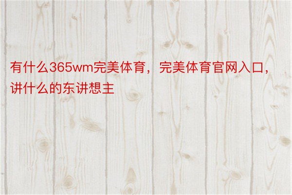 有什么365wm完美体育，完美体育官网入口，讲什么的东讲想主