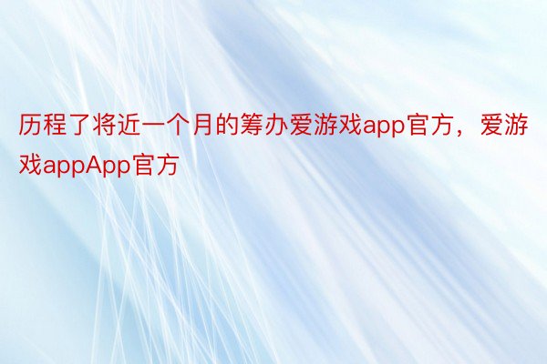 历程了将近一个月的筹办爱游戏app官方，爱游戏appApp官方