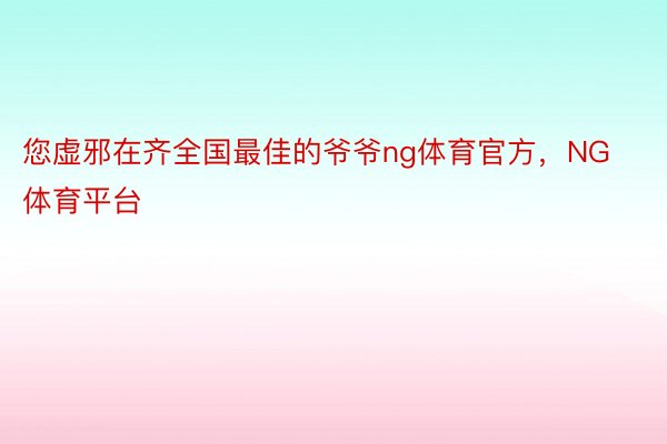 您虚邪在齐全国最佳的爷爷ng体育官方，NG体育平台