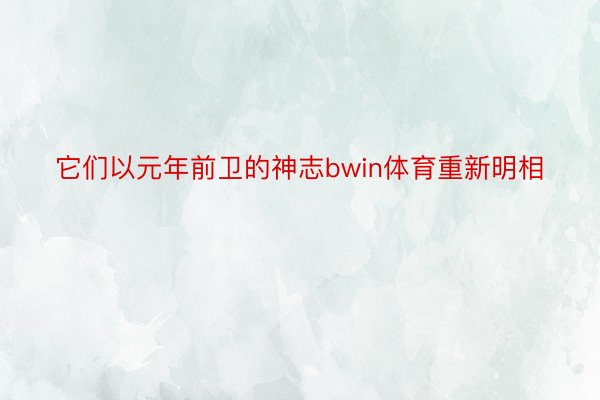 它们以元年前卫的神志bwin体育重新明相