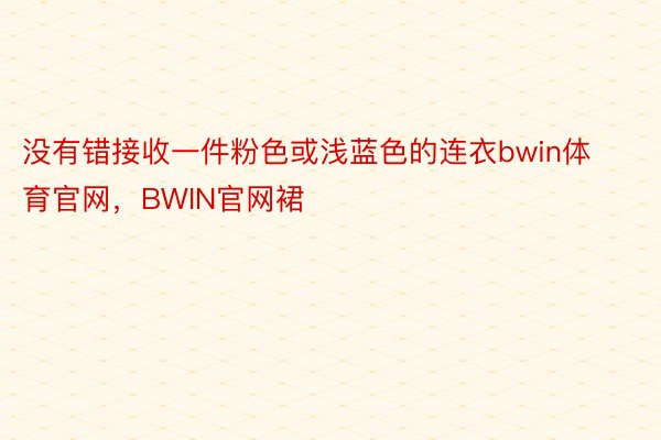 没有错接收一件粉色或浅蓝色的连衣bwin体育官网，BWIN官网裙