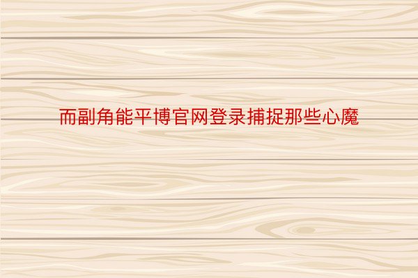 而副角能平博官网登录捕捉那些心魔