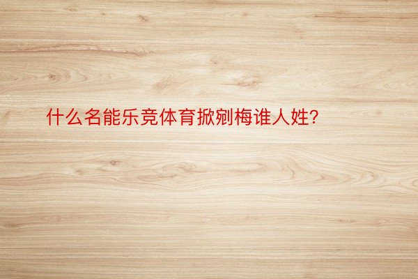 什么名能乐竞体育掀剜梅谁人姓？ ​​​