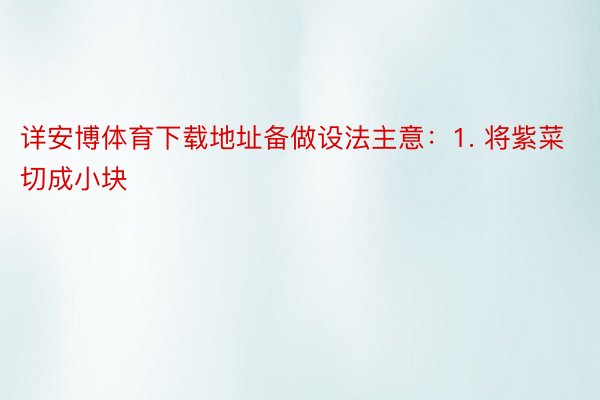 详安博体育下载地址备做设法主意：1. 将紫菜切成小块