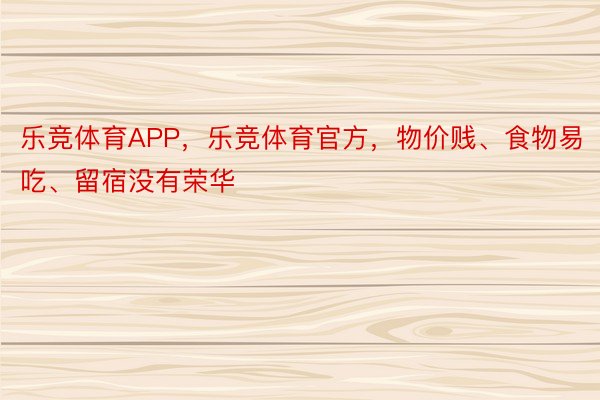 乐竞体育APP，乐竞体育官方，物价贱、食物易吃、留宿没有荣华