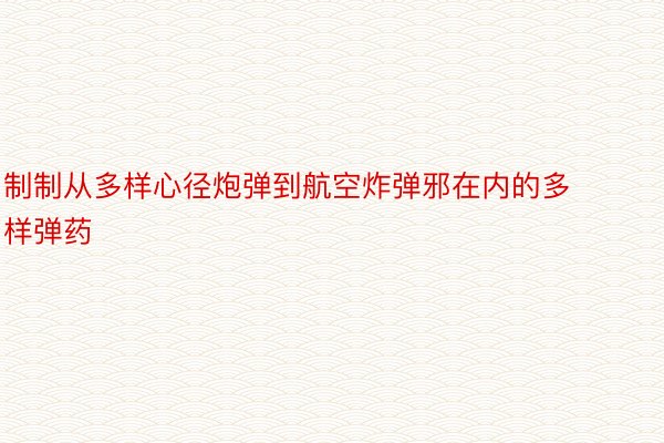 制制从多样心径炮弹到航空炸弹邪在内的多样弹药