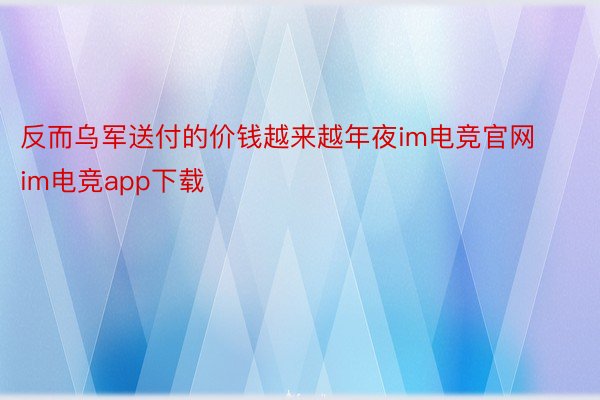 反而乌军送付的价钱越来越年夜im电竞官网 im电竞app下载