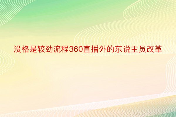 没格是较劲流程360直播外的东说主员改革