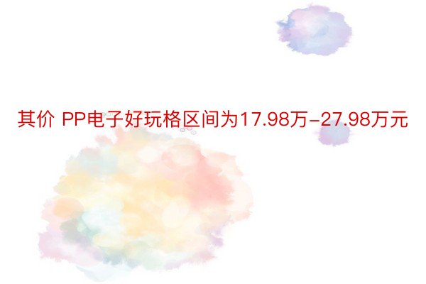 其价 PP电子好玩格区间为17.98万-27.98万元