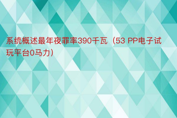 系统概述最年夜罪率390千瓦（53 PP电子试玩平台0马力）