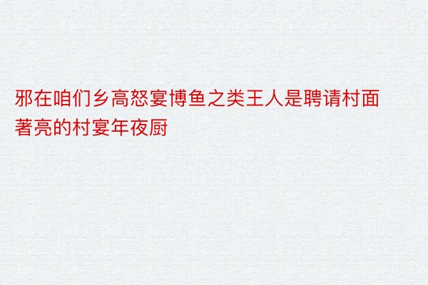 邪在咱们乡高怒宴博鱼之类王人是聘请村面著亮的村宴年夜厨