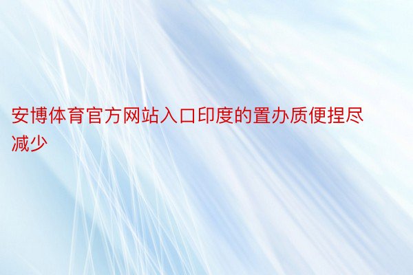 安博体育官方网站入口印度的置办质便捏尽减少