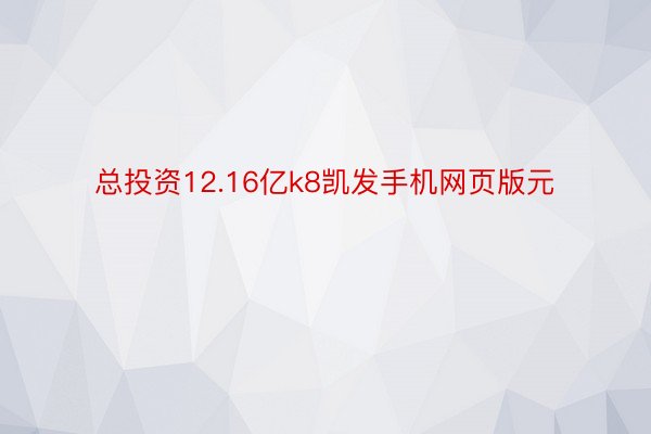 总投资12.16亿k8凯发手机网页版元