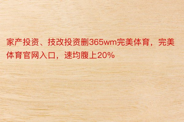 家产投资、技改投资删365wm完美体育，完美体育官网入口，速均腹上20%